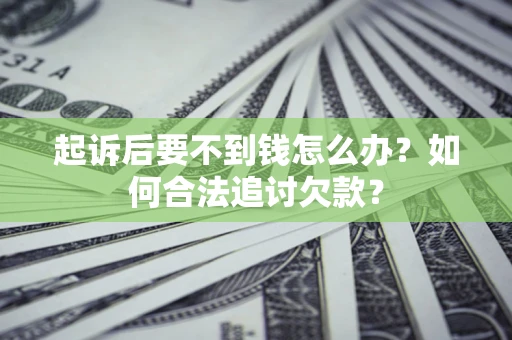 北京起诉后要不到钱怎么办？如何合法追讨欠款？