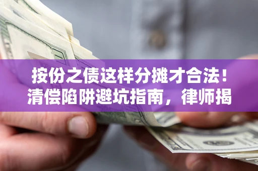 北京按份之债这样分摊才合法！清偿陷阱避坑指南，律师揭秘关键条款