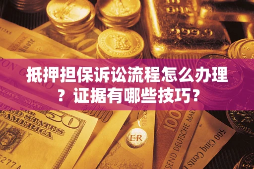 北京抵押担保诉讼流程怎么办理？证据有哪些技巧？