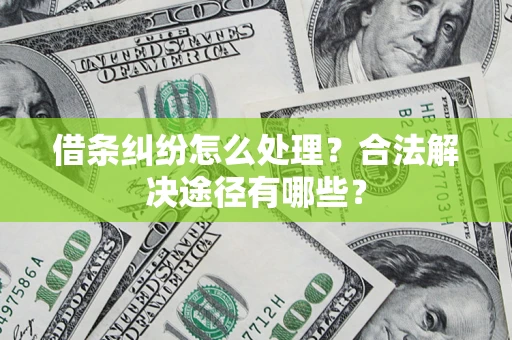 北京借条纠纷怎么处理？合法解决途径有哪些？