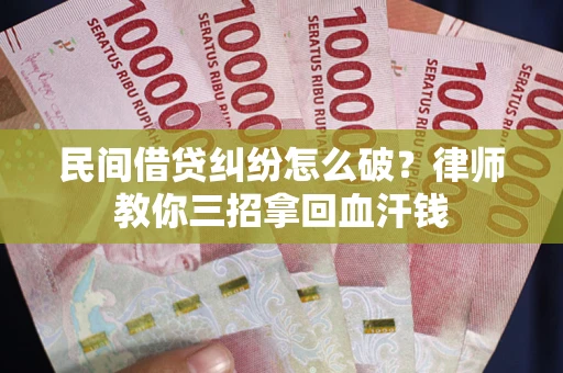 北京民间借贷纠纷怎么破？律师教你三招拿回血汗钱