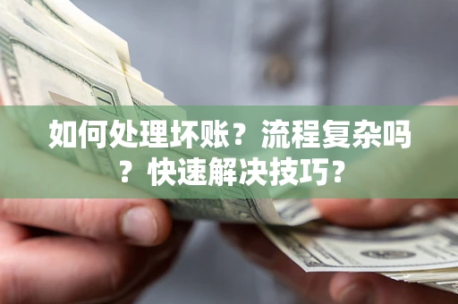 北京如何处理坏账？流程复杂吗？快速解决技巧？