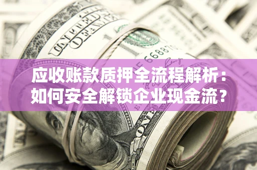 北京应收账款质押全流程解析：如何安全解锁企业现金流？