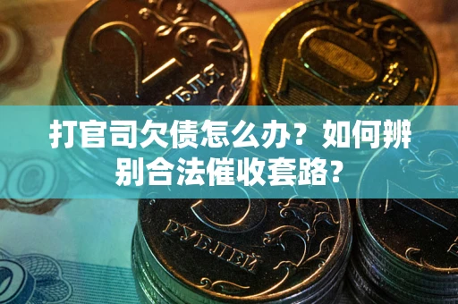 北京打官司欠债怎么办？如何辨别合法催收套路？