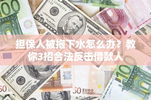 北京担保人被拖下水怎么办？教你3招合法反击借款人