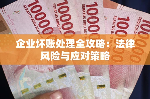 北京企业坏账处理全攻略：法律风险与应对策略