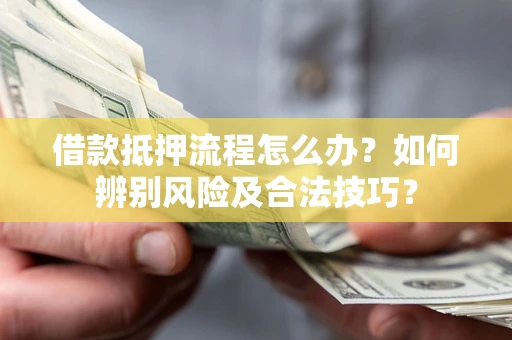 北京借款抵押流程怎么办？如何辨别风险及合法技巧？