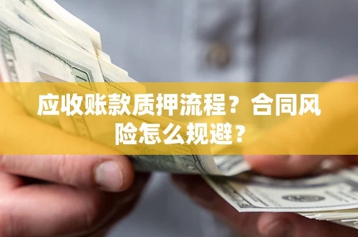 北京应收账款质押流程？合同风险怎么规避？
