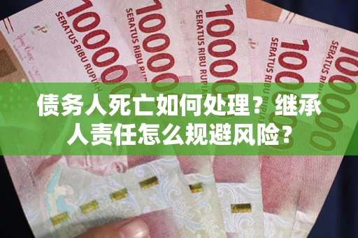 北京债务人死亡如何处理?继承人责任怎么规避风险? 北京债务人死亡如何处理?继承人责任怎么规避风险?