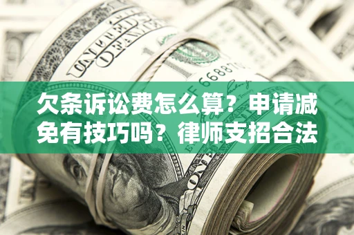 北京欠条诉讼费怎么算？申请减免有技巧吗？律师支招合法省钱