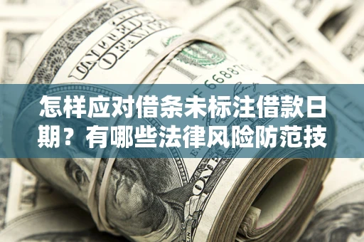 北京怎样应对借条未标注借款日期？有哪些法律风险防范技巧？