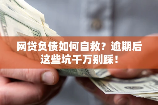 北京网贷负债如何自救？逾期后这些坑千万别踩！