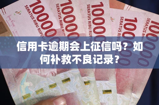 北京信用卡逾期会上征信吗？如何补救不良记录？