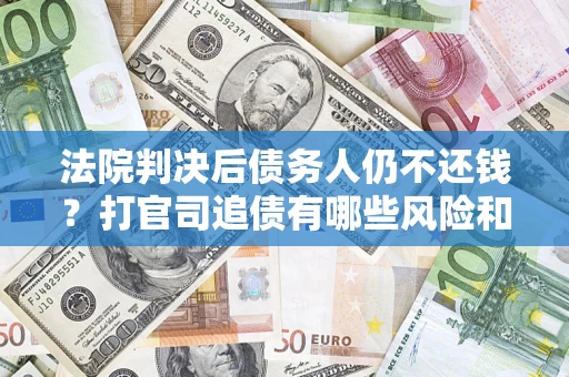 北京法院判决后债务人仍不还钱？打官司追债有哪些风险和技巧？