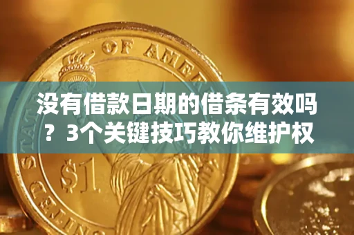 北京没有借款日期的借条有效吗？3个关键技巧教你维护权益