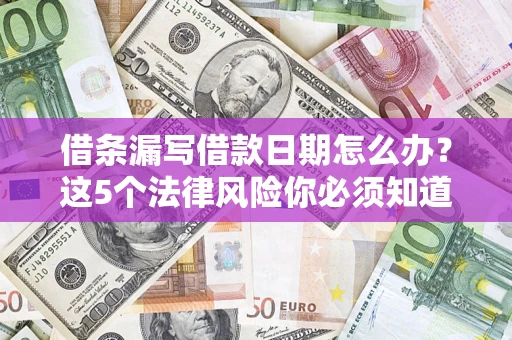 北京借条漏写借款日期怎么办？这5个法律风险你必须知道