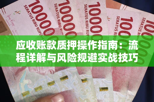北京应收账款质押操作指南:流程详解与风险规避实战技巧 北京应收账款质押操作指南:流程详解与风险规避实战技巧