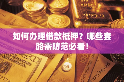 北京如何办理借款抵押？哪些套路需防范必看！