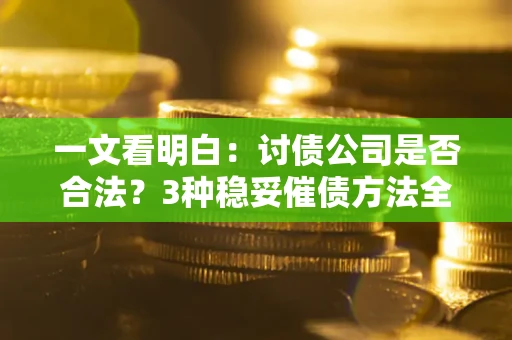 北京一文看明白：讨债公司是否合法？3种稳妥催债方法全解析