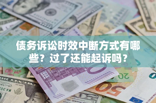 北京债务诉讼时效中断方式有哪些？过了还能起诉吗？