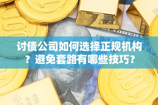 北京讨债公司如何选择正规机构？避免套路有哪些技巧？