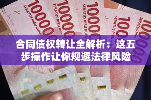 北京合同债权转让全解析：这五步操作让你规避法律风险