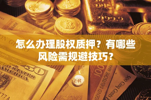 北京怎么办理股权质押？有哪些风险需规避技巧？