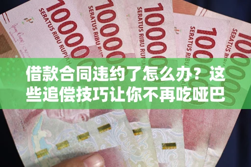 北京借款合同违约了怎么办？这些追偿技巧让你不再吃哑巴亏