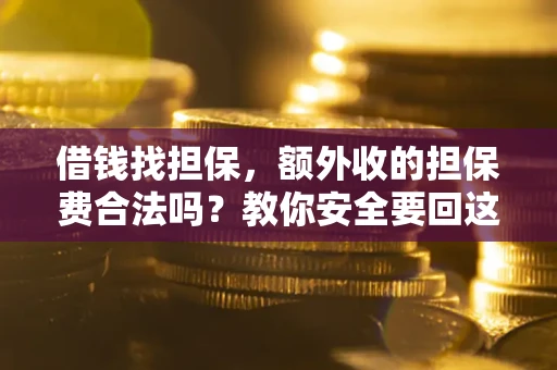北京借钱找担保，额外收的担保费合法吗？教你安全要回这笔钱