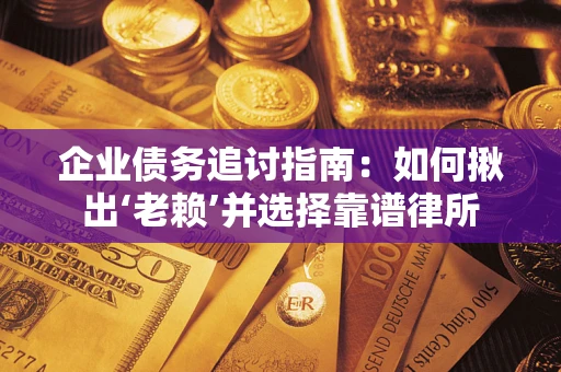 北京企业债务追讨指南：如何揪出‘老赖’并选择靠谱律所