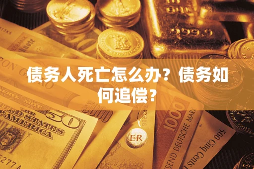 北京债务人死亡怎么办？债务如何追偿？