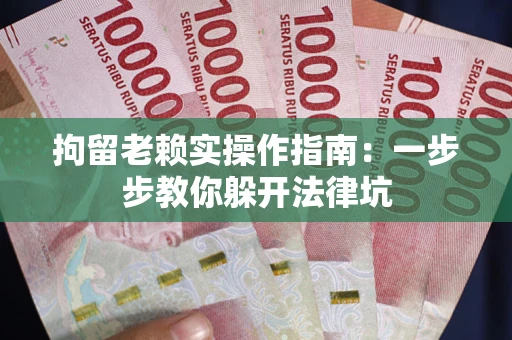 北京拘留老赖实操作指南：一步步教你躲开法律坑