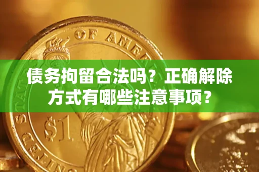 北京债务拘留合法吗？正确解除方式有哪些注意事项？