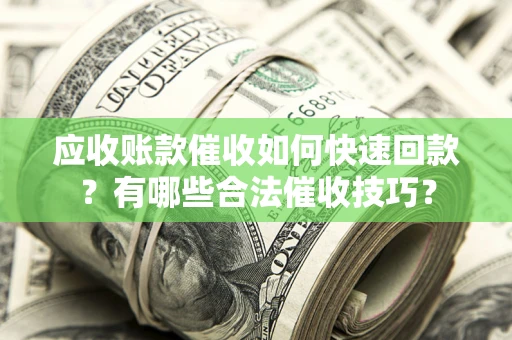 北京应收账款催收如何快速回款？有哪些合法催收技巧？