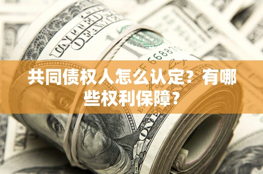 北京共同债权人怎么认定？有哪些权利保障？