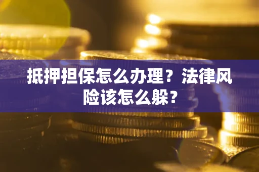 北京抵押担保怎么办理？法律风险该怎么躲？