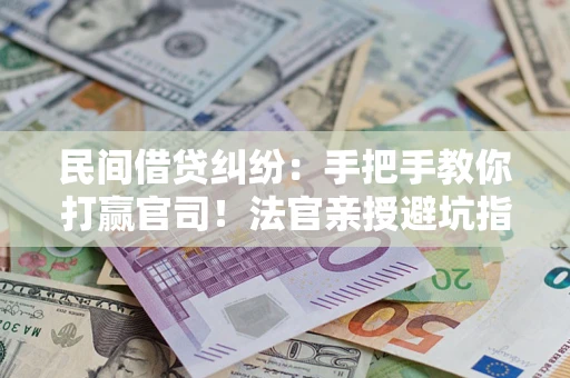 北京民间借贷纠纷：手把手教你打赢官司！法官亲授避坑指南