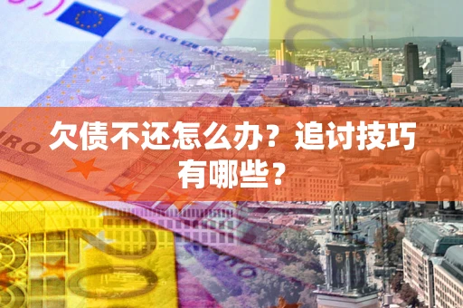 北京欠债不还怎么办？追讨技巧有哪些？