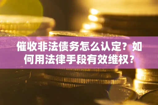 北京催收非法债务怎么认定？如何用法律手段有效维权？