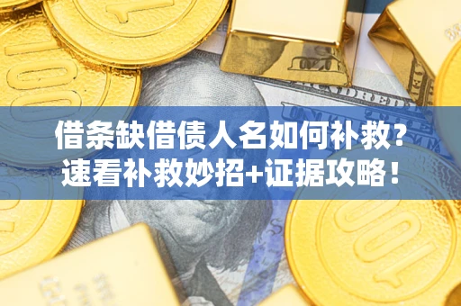 北京借条缺借债人名如何补救？速看补救妙招+证据攻略！
