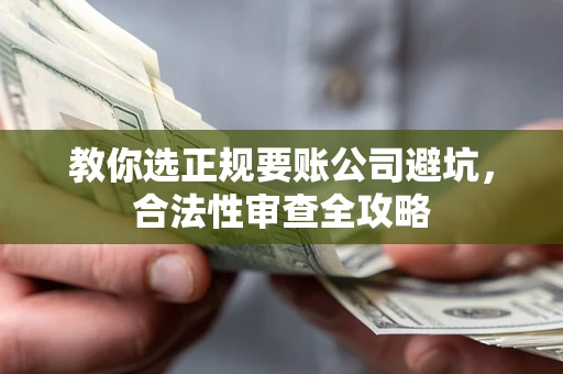 北京教你选正规要账公司避坑，合法性审查全攻略