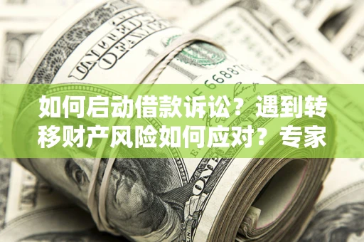 北京如何启动借款诉讼？遇到转移财产风险如何应对？专家解局支招