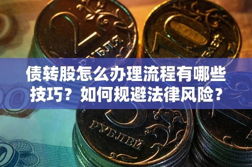 北京债转股怎么办理流程有哪些技巧？如何规避法律风险？