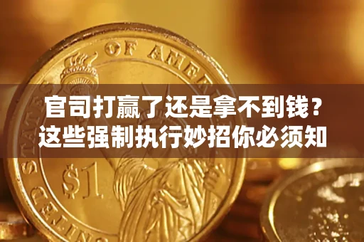 北京官司打赢了还是拿不到钱？这些强制执行妙招你必须知道
