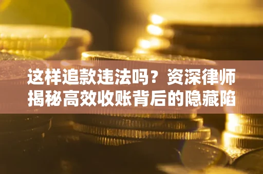 北京这样追款违法吗？资深律师揭秘高效收账背后的隐藏陷阱