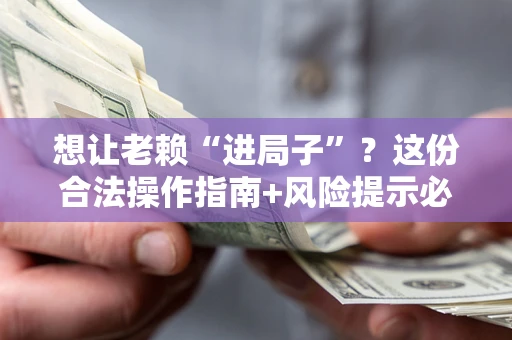 北京想让老赖“进局子”？这份合法操作指南+风险提示必须看！