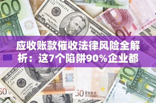 北京应收账款催收法律风险全解析：这7个陷阱90%企业都踩过（含合规应对指南）