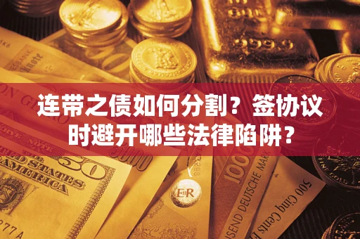 北京连带之债如何分割？签协议时避开哪些法律陷阱？
