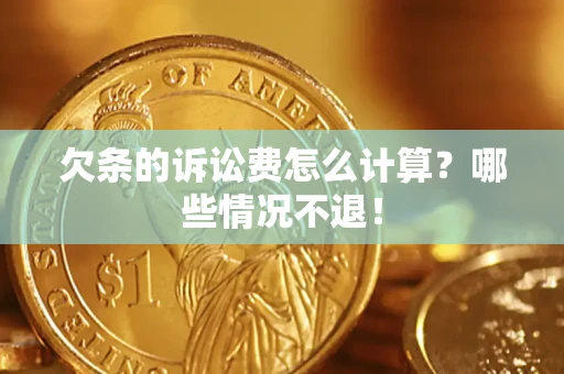 北京欠条的诉讼费怎么计算?哪些情况不退! 北京欠条的诉讼费怎么计算?哪些情况不退!