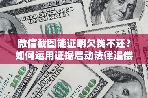 北京微信截图能证明欠钱不还？如何运用证据启动法律追偿程序？